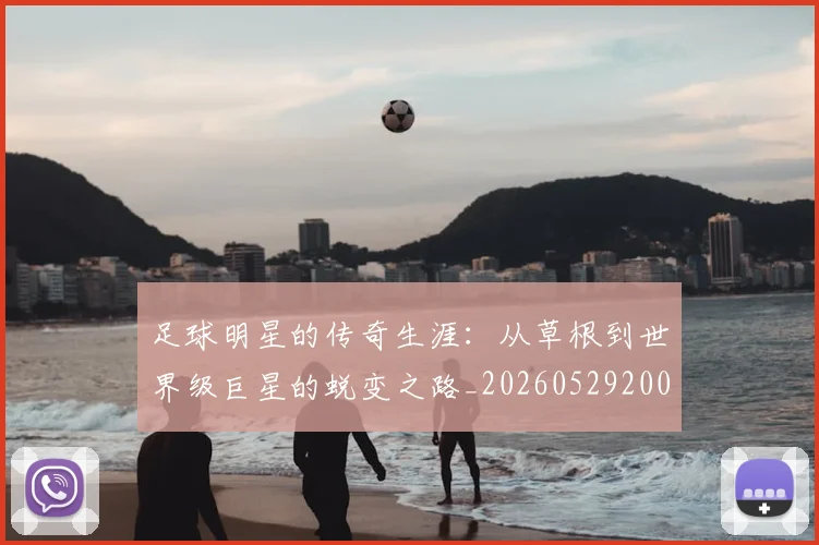 足球明星的传奇生涯：从草根到世界级巨星的蜕变之路_20260529200823