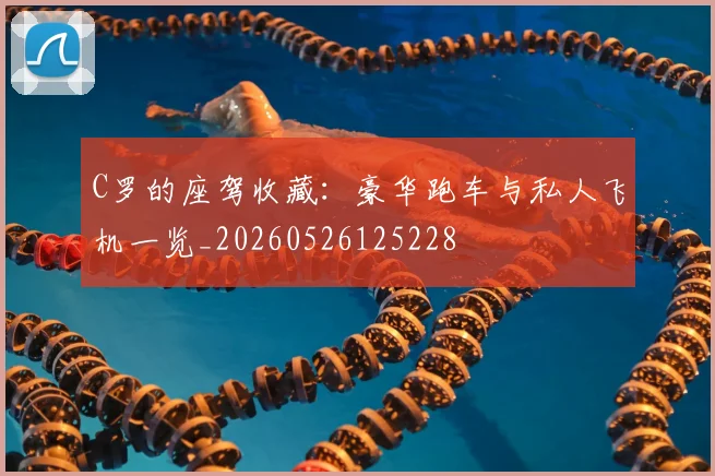 C罗的座驾收藏:豪华跑车与私人飞机一览_20260526125228