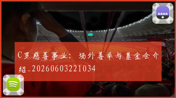 C罗慈善事业：场外善举与基金会介绍_20260603221034