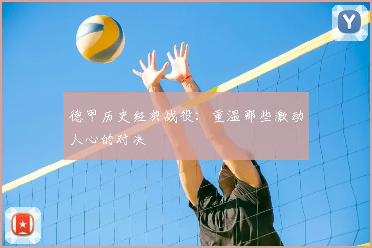 德甲历史经典战役：重温那些激动人心的对决