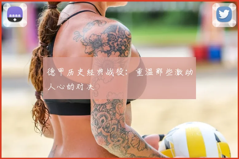 德甲历史经典战役:重温那些激动人心的对决