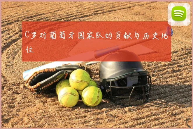 C罗对葡萄牙国家队的贡献与历史地位