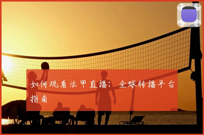 如何观看法甲直播:全球转播平台指南