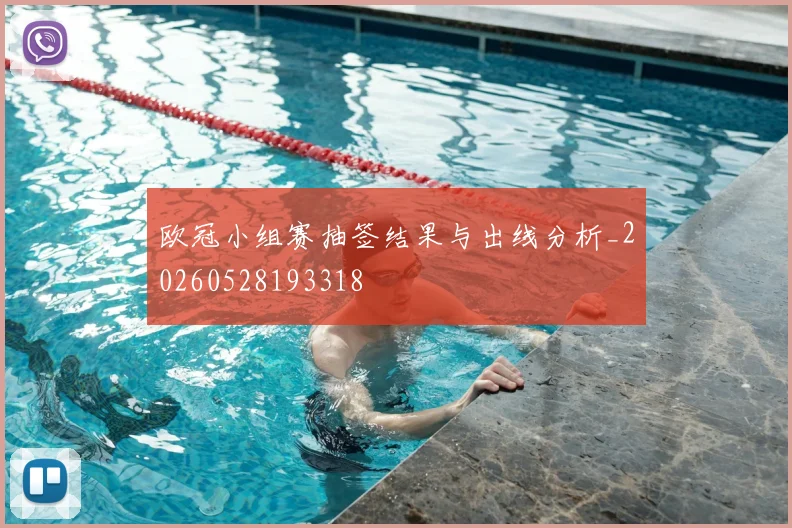 欧冠小组赛抽签结果与出线分析_20260528193318