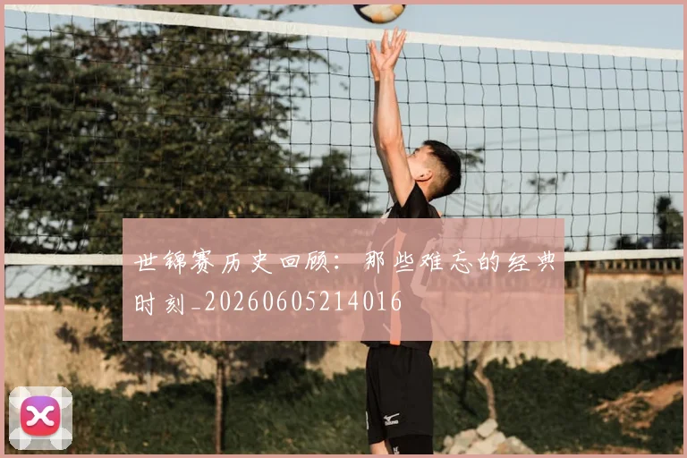 世锦赛历史回顾:那些难忘的经典时刻_20260605214016