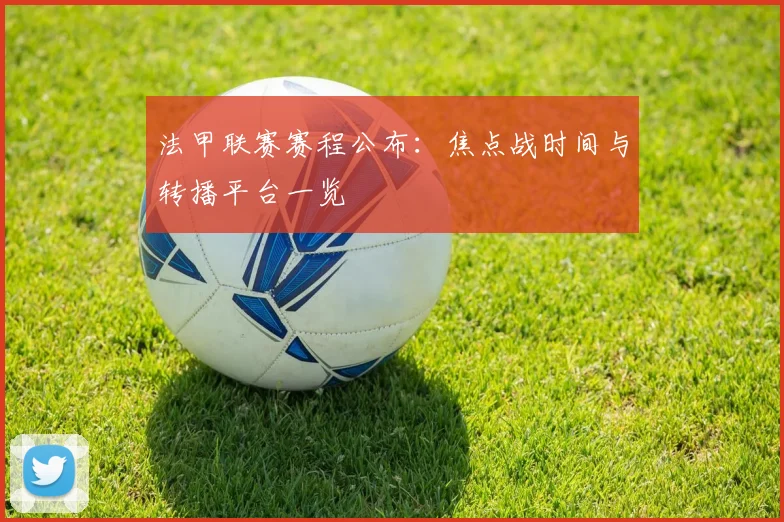法甲联赛赛程公布：焦点战时间与转播平台一览
