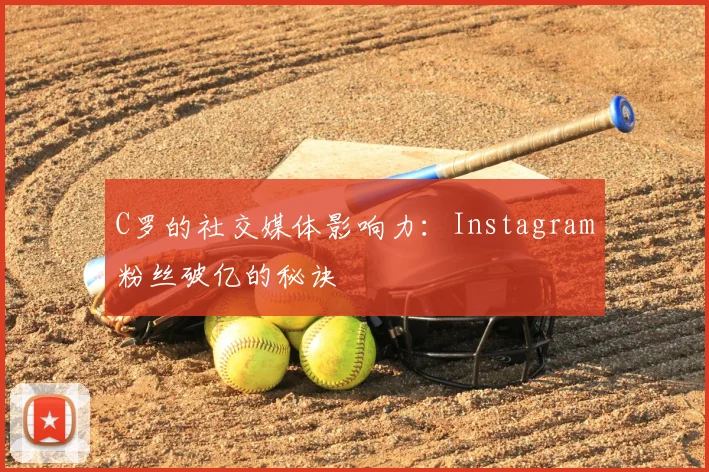C罗的社交媒体影响力：Instagram粉丝破亿的秘诀