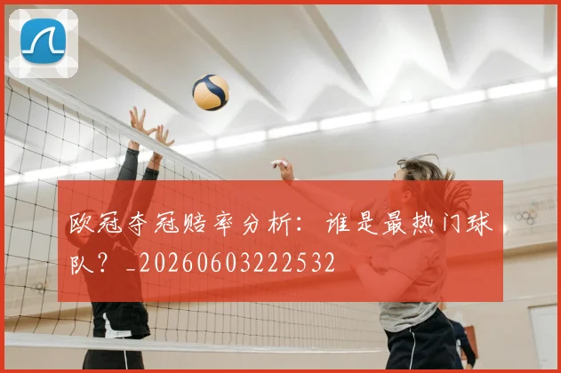 欧冠夺冠赔率分析:谁是最热门球队?_20260603222532