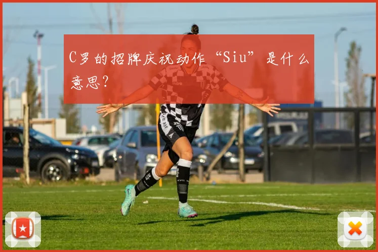 C罗的招牌庆祝动作“Siu”是什么意思?