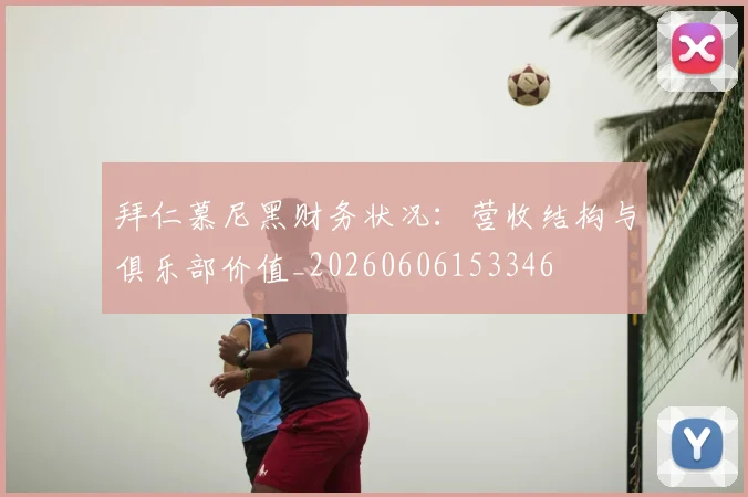 拜仁慕尼黑财务状况：营收结构与俱乐部价值_20260606153346