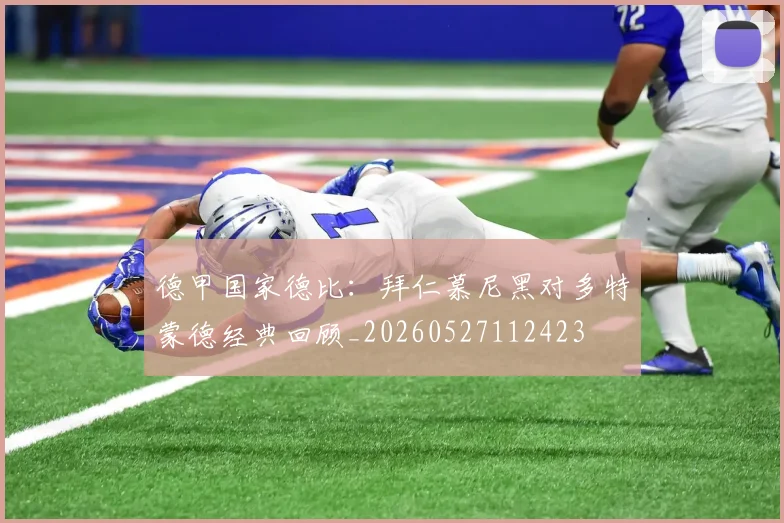 德甲国家德比：拜仁慕尼黑对多特蒙德经典回顾_20260527112423