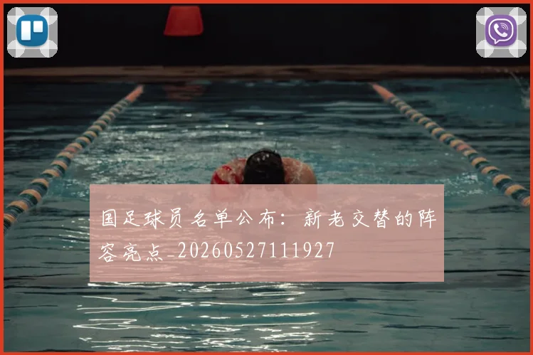 国足球员名单公布：新老交替的阵容亮点_20260527111927