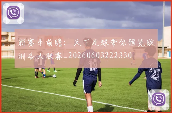 新赛季前瞻:天下足球带你预览欧洲各大联赛_20260603222330