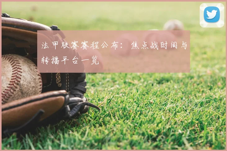 法甲联赛赛程公布:焦点战时间与转播平台一览