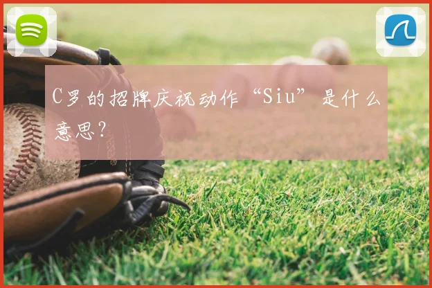 C罗的招牌庆祝动作“Siu”是什么意思？