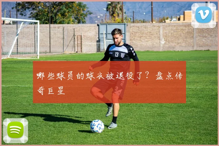 哪些球员的球衣被退役了?盘点传奇巨星
