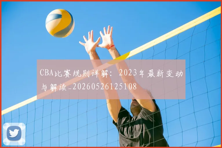 CBA比赛规则详解:2023年最新变动与解读_20260526125108
