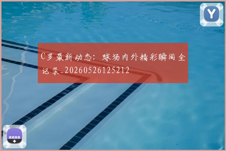 C罗最新动态：球场内外精彩瞬间全记录_20260526125212