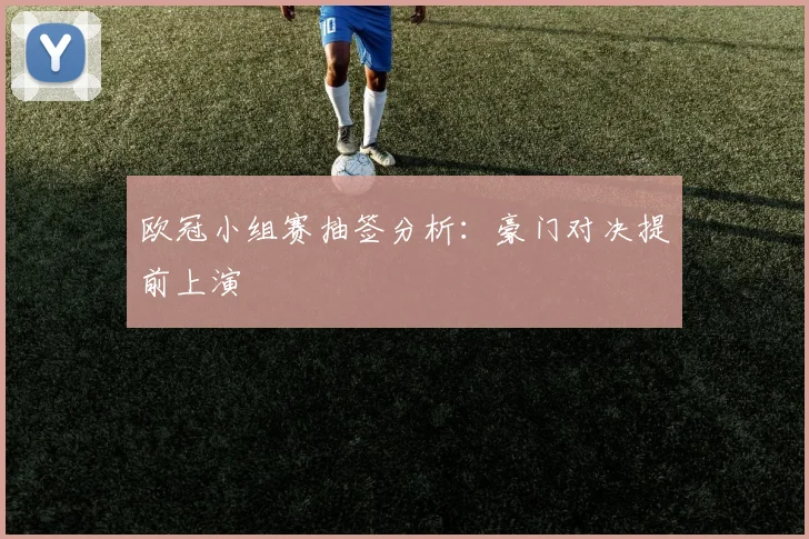 欧冠小组赛抽签分析：豪门对决提前上演