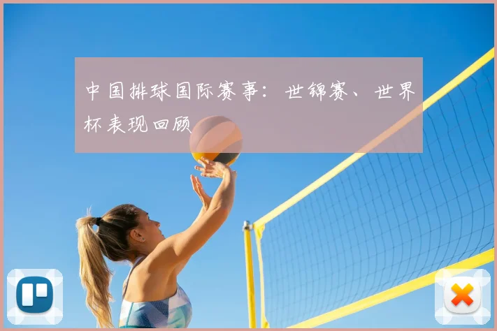 中国排球国际赛事:世锦赛、世界杯表现回顾