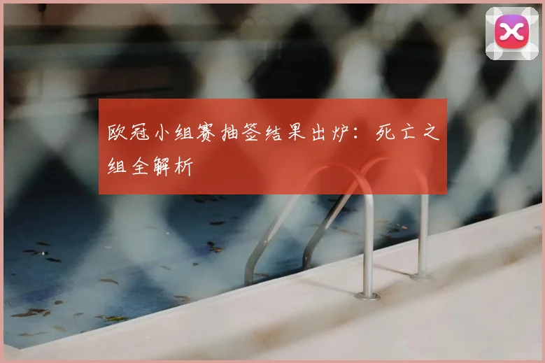 欧冠小组赛抽签结果出炉:死亡之组全解析